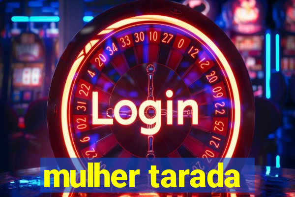 mulher tarada